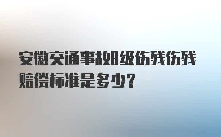 安徽交通事故8级伤残伤残赔偿标准是多少?