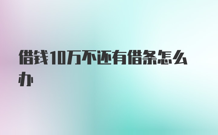 借钱10万不还有借条怎么办