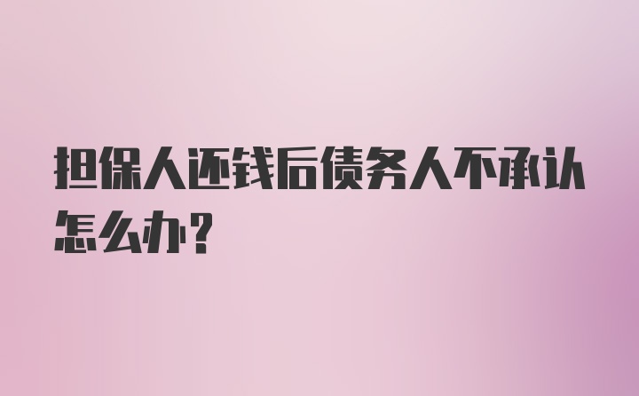 担保人还钱后债务人不承认怎么办?