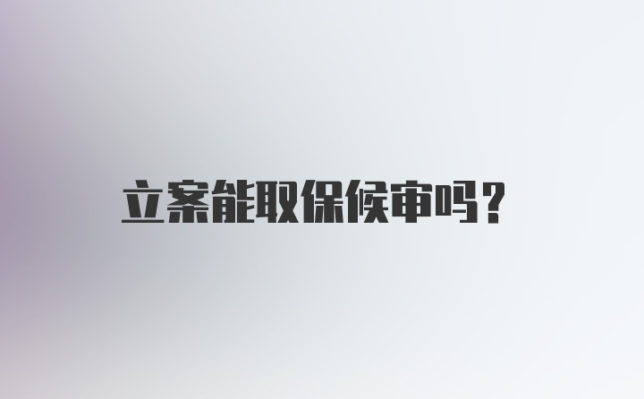 立案能取保候审吗？