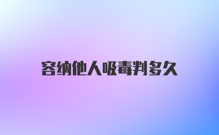 容纳他人吸毒判多久