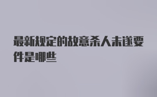 最新规定的故意杀人未遂要件是哪些