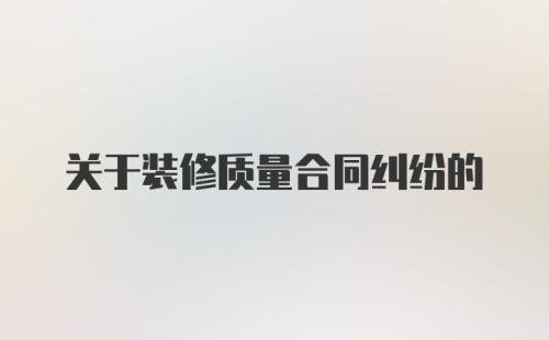 关于装修质量合同纠纷的