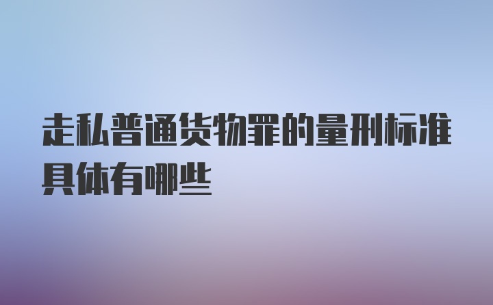 走私普通货物罪的量刑标准具体有哪些