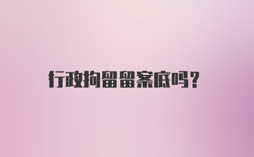 行政拘留留案底吗?