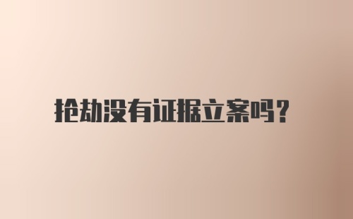 抢劫没有证据立案吗？