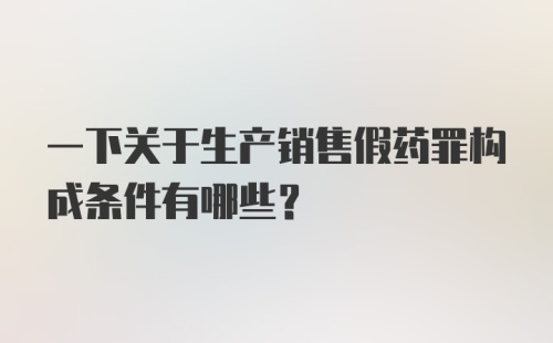 一下关于生产销售假药罪构成条件有哪些？