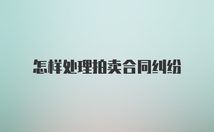 怎样处理拍卖合同纠纷