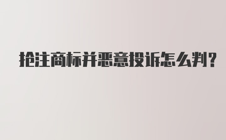 抢注商标并恶意投诉怎么判？