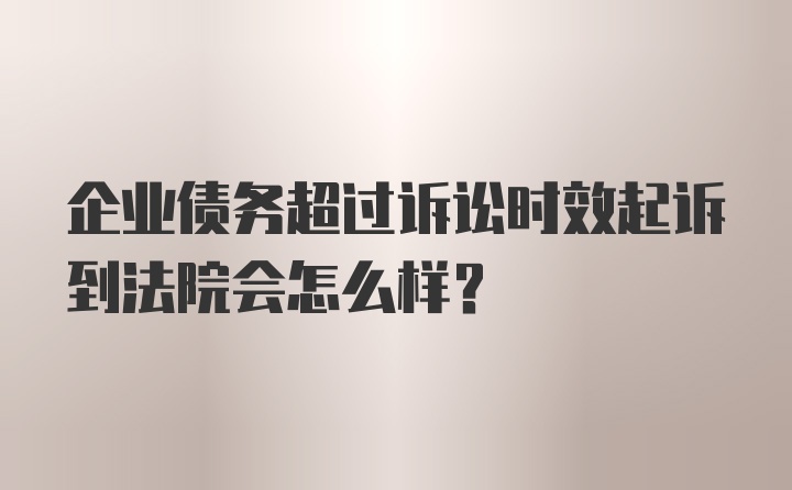 企业债务超过诉讼时效起诉到法院会怎么样？