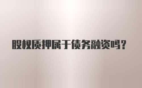 股权质押属于债务融资吗？