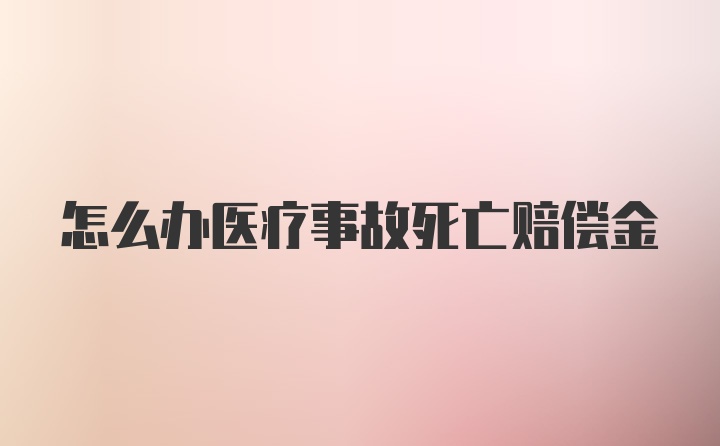 怎么办医疗事故死亡赔偿金