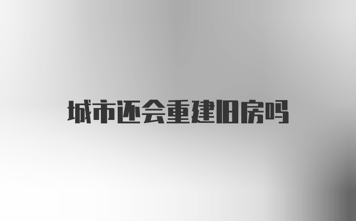 城市还会重建旧房吗