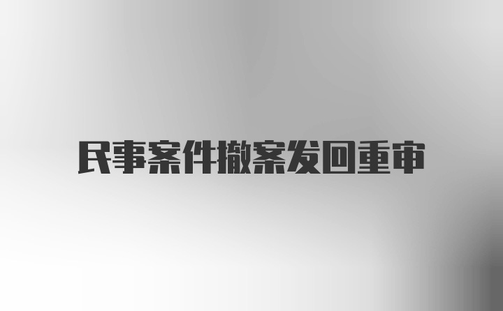 民事案件撤案发回重审