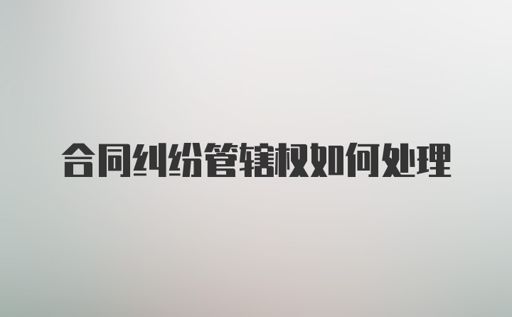 合同纠纷管辖权如何处理