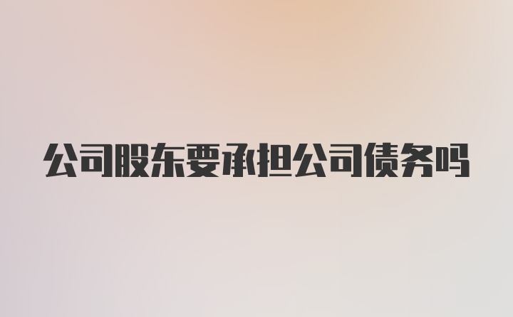 公司股东要承担公司债务吗