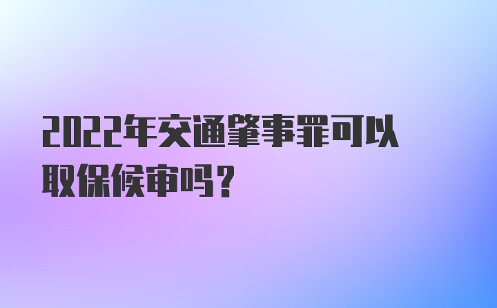 2022年交通肇事罪可以取保候审吗?