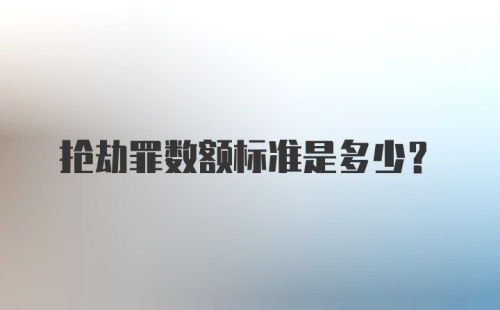 抢劫罪数额标准是多少?