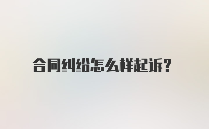 合同纠纷怎么样起诉？