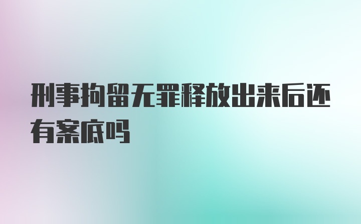 刑事拘留无罪释放出来后还有案底吗