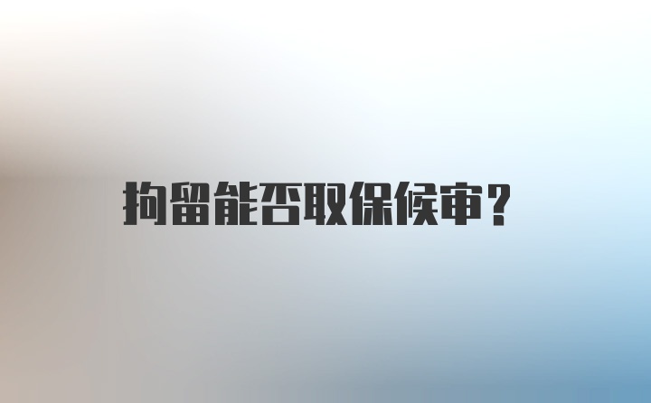 拘留能否取保候审？