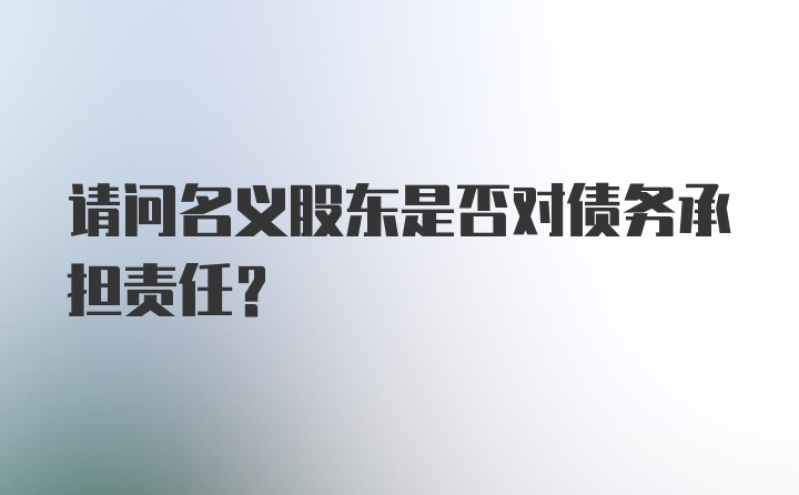 请问名义股东是否对债务承担责任?