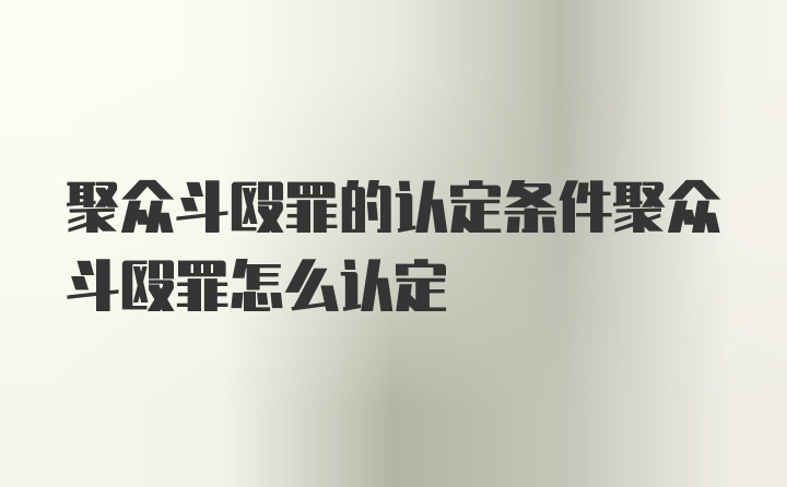 聚众斗殴罪的认定条件聚众斗殴罪怎么认定