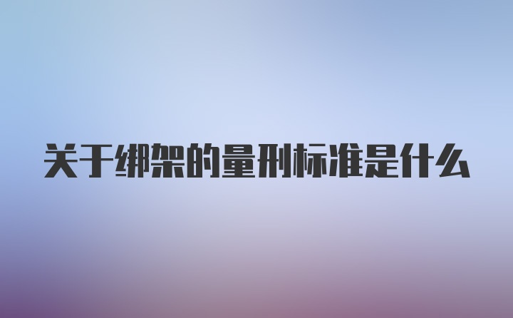 关于绑架的量刑标准是什么