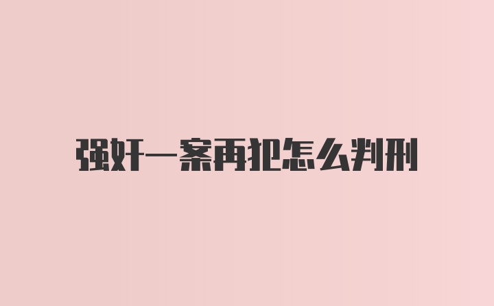 强奸一案再犯怎么判刑