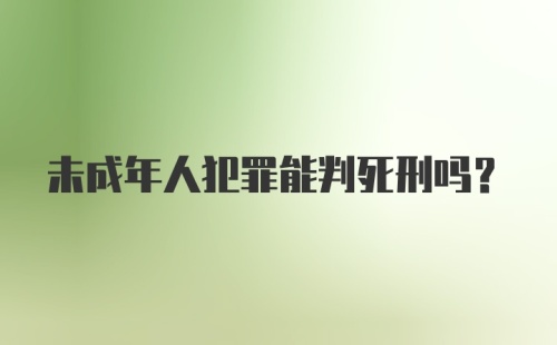 未成年人犯罪能判死刑吗?