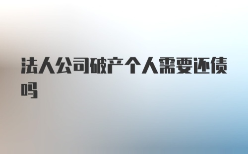 法人公司破产个人需要还债吗