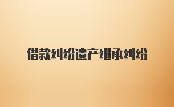 借款纠纷遗产继承纠纷