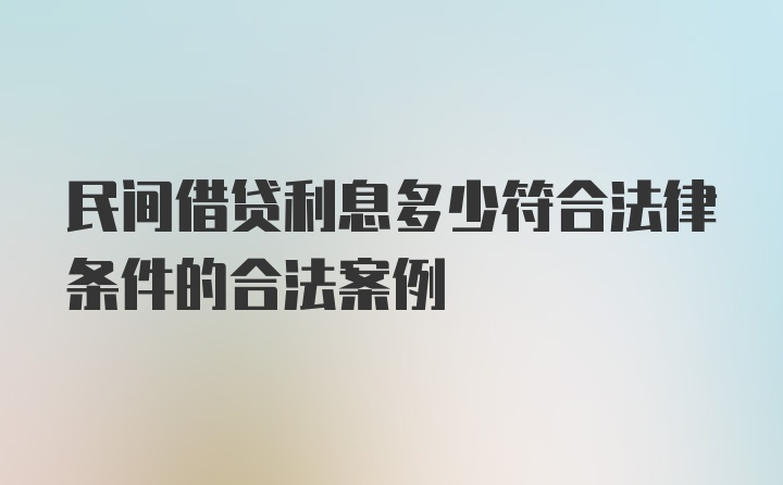 民间借贷利息多少符合法律条件的合法案例