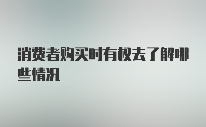 消费者购买时有权去了解哪些情况