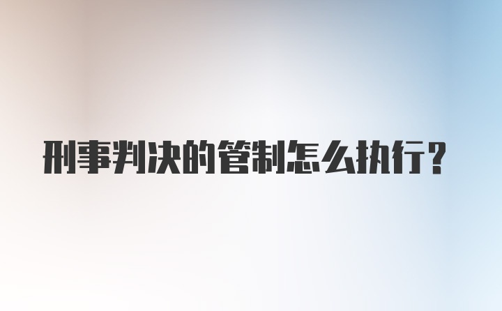 刑事判决的管制怎么执行？