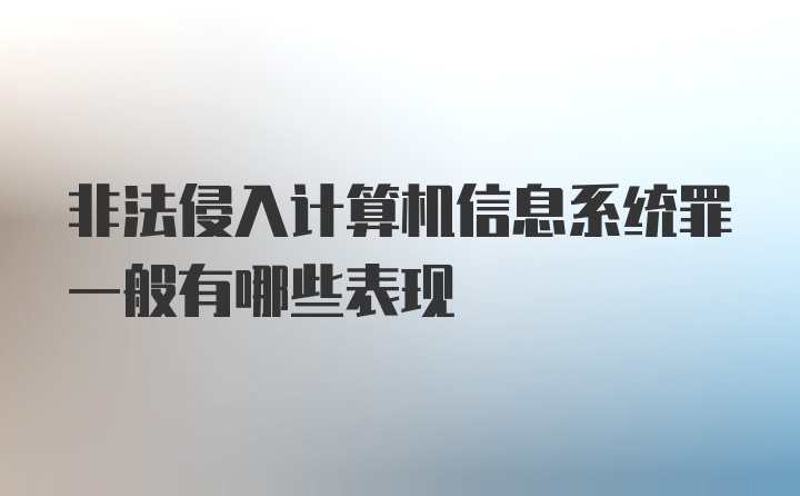 非法侵入计算机信息系统罪一般有哪些表现