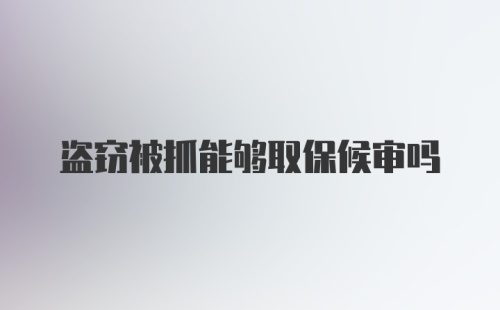 盗窃被抓能够取保候审吗