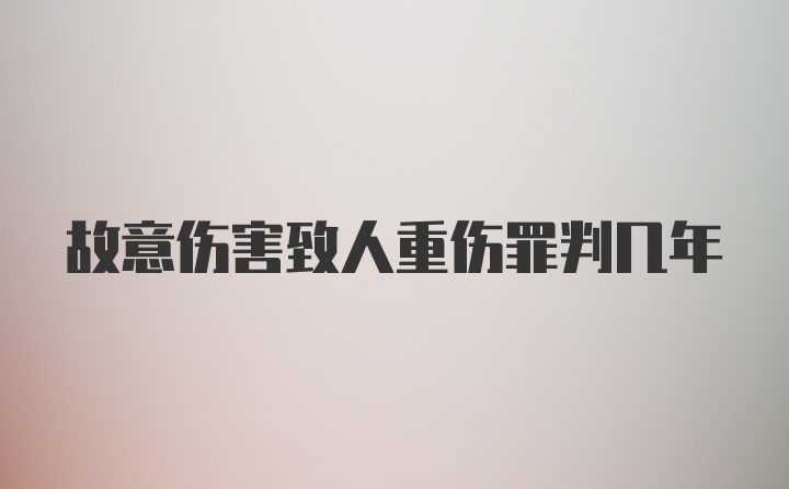 故意伤害致人重伤罪判几年