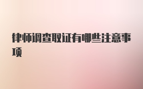 律师调查取证有哪些注意事项