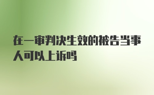 在一审判决生效的被告当事人可以上诉吗