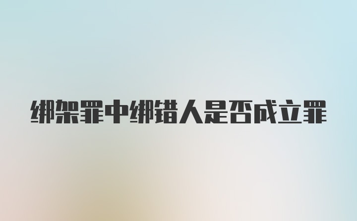 绑架罪中绑错人是否成立罪