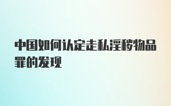 中国如何认定走私淫秽物品罪的发现