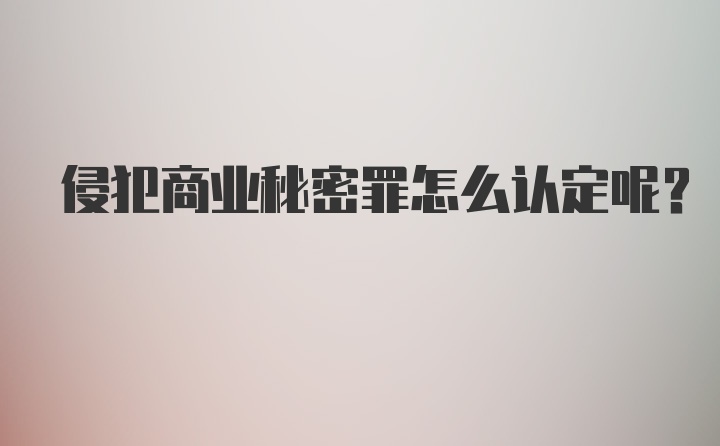 侵犯商业秘密罪怎么认定呢？