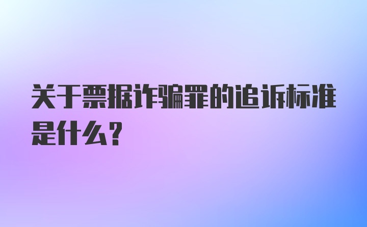 关于票据诈骗罪的追诉标准是什么？