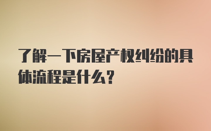 了解一下房屋产权纠纷的具体流程是什么?