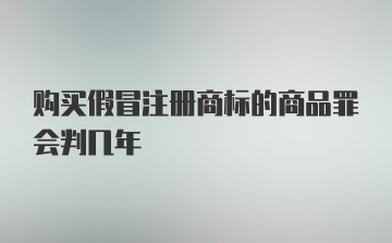 购买假冒注册商标的商品罪会判几年