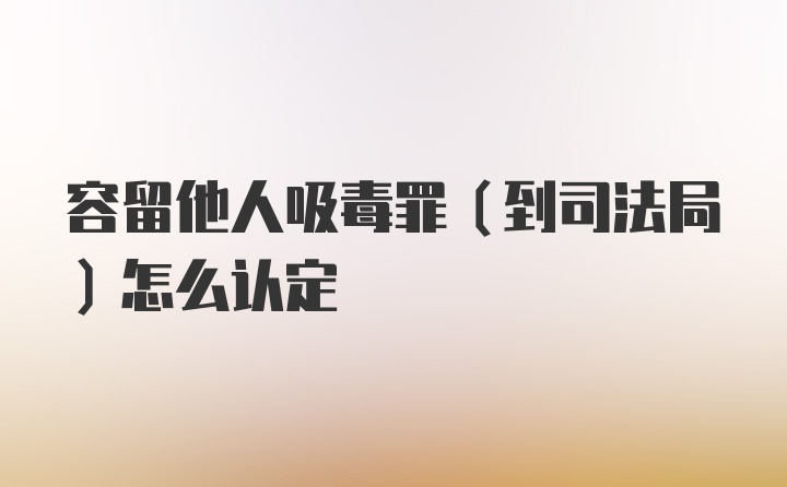 容留他人吸毒罪（到司法局）怎么认定