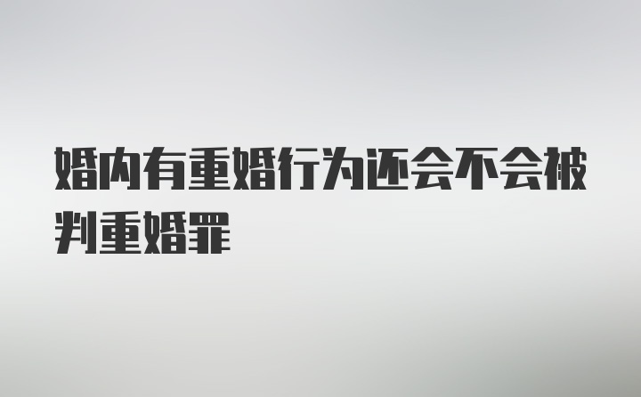 婚内有重婚行为还会不会被判重婚罪