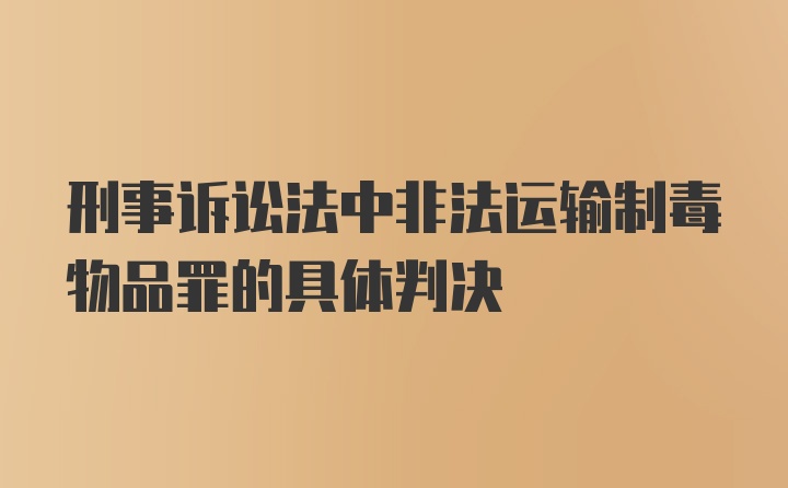 刑事诉讼法中非法运输制毒物品罪的具体判决