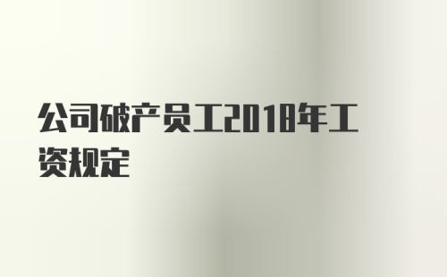 公司破产员工2018年工资规定